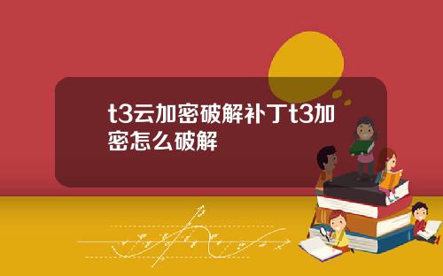 t3云加密破解补丁t3加密怎么破解