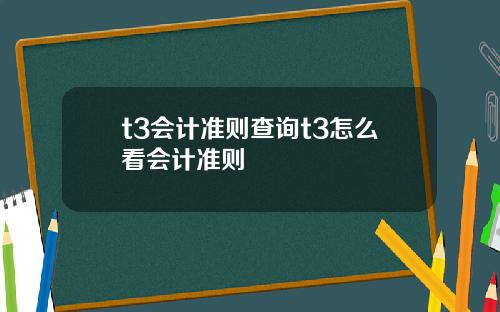 t3会计准则查询t3怎么看会计准则