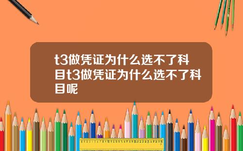 t3做凭证为什么选不了科目t3做凭证为什么选不了科目呢