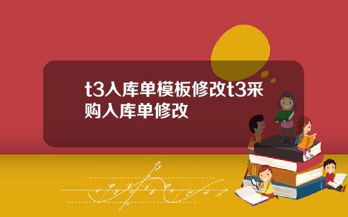 t3入库单模板修改t3采购入库单修改