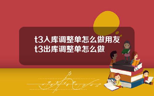 t3入库调整单怎么做用友t3出库调整单怎么做