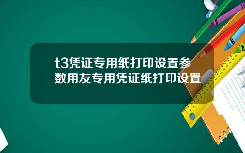 t3凭证专用纸打印设置参数用友专用凭证纸打印设置