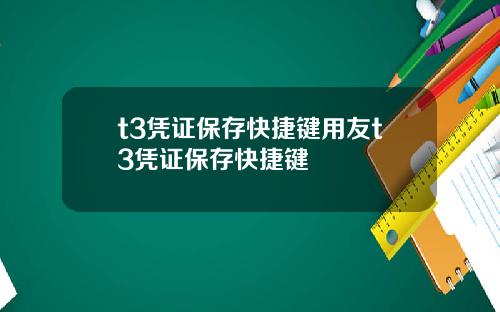 t3凭证保存快捷键用友t3凭证保存快捷键