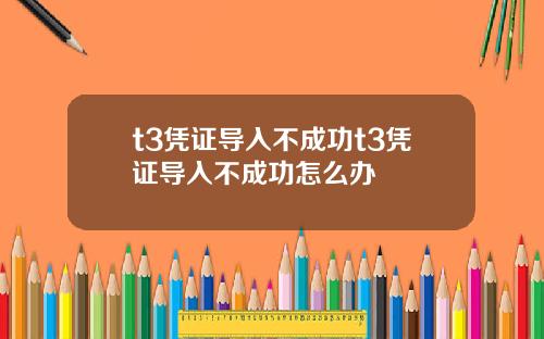 t3凭证导入不成功t3凭证导入不成功怎么办