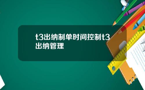 t3出纳制单时间控制t3出纳管理