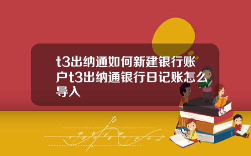 t3出纳通如何新建银行账户t3出纳通银行日记账怎么导入