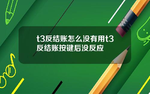 t3反结账怎么没有用t3反结账按键后没反应