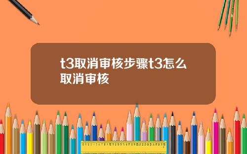 t3取消审核步骤t3怎么取消审核