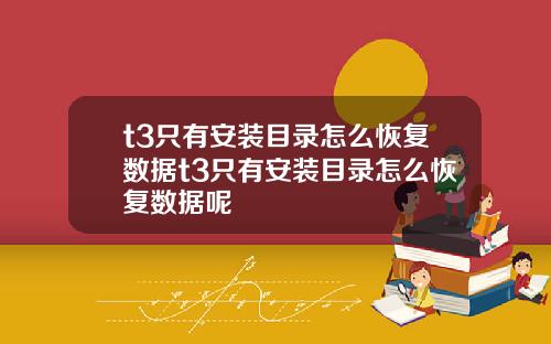 t3只有安装目录怎么恢复数据t3只有安装目录怎么恢复数据呢