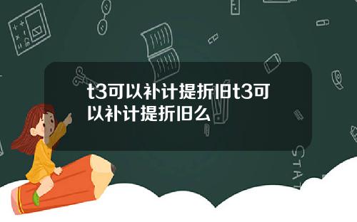 t3可以补计提折旧t3可以补计提折旧么