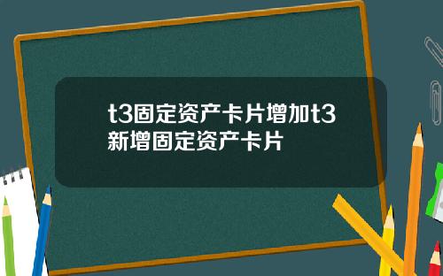 t3固定资产卡片增加t3新增固定资产卡片