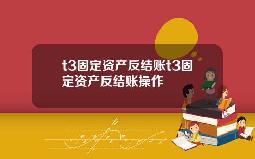 t3固定资产反结账t3固定资产反结账操作