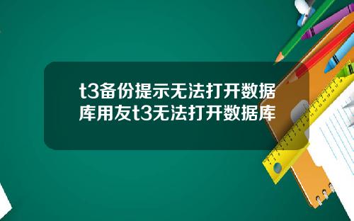 t3备份提示无法打开数据库用友t3无法打开数据库