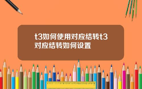 t3如何使用对应结转t3对应结转如何设置