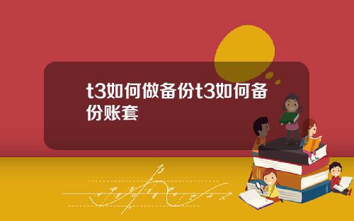 t3如何做备份t3如何备份账套