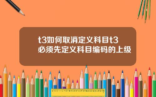 t3如何取消定义科目t3必须先定义科目编码的上级