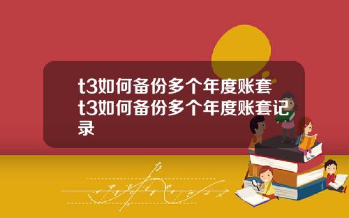 t3如何备份多个年度账套t3如何备份多个年度账套记录