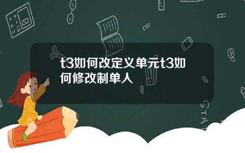 t3如何改定义单元t3如何修改制单人