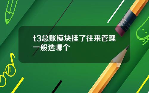 t3总账模块挂了往来管理一般选哪个