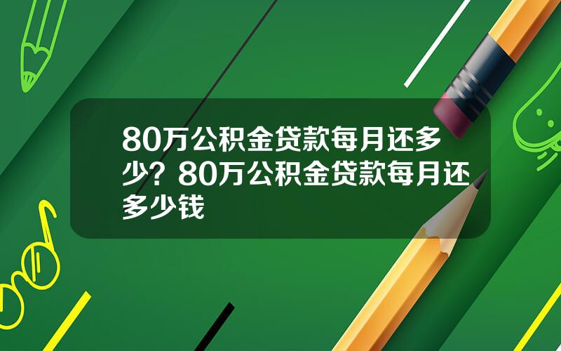 80万公积金贷款每月还多少？80万公积金贷款每月还多少钱