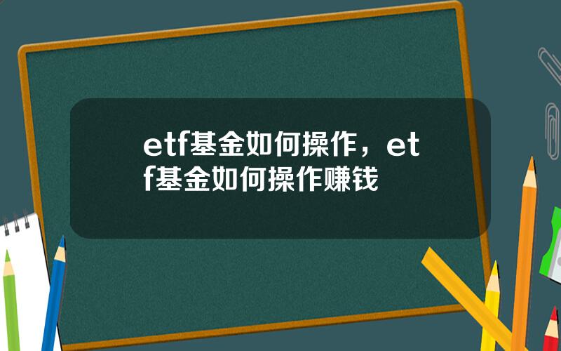 etf基金如何操作，etf基金如何操作赚钱