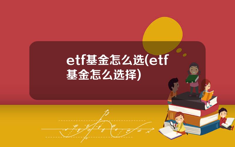 etf基金怎么选(etf基金怎么选择)