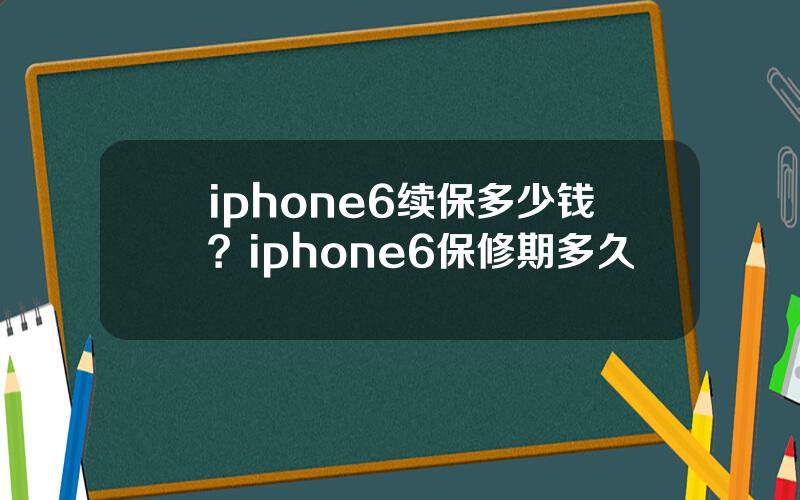 iphone6续保多少钱？iphone6保修期多久