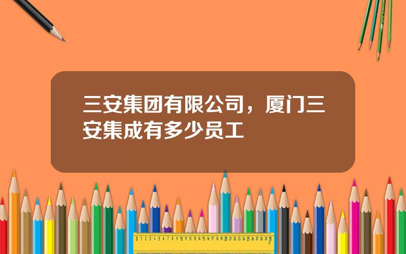 三安集团有限公司，厦门三安集成有多少员工