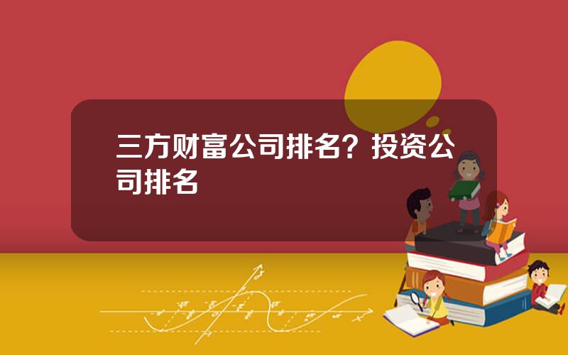 三方财富公司排名？投资公司排名