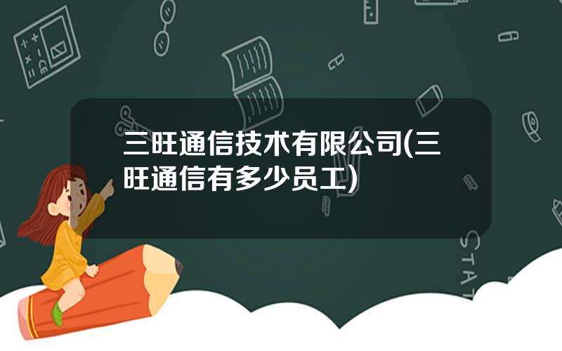 三旺通信技术有限公司(三旺通信有多少员工)