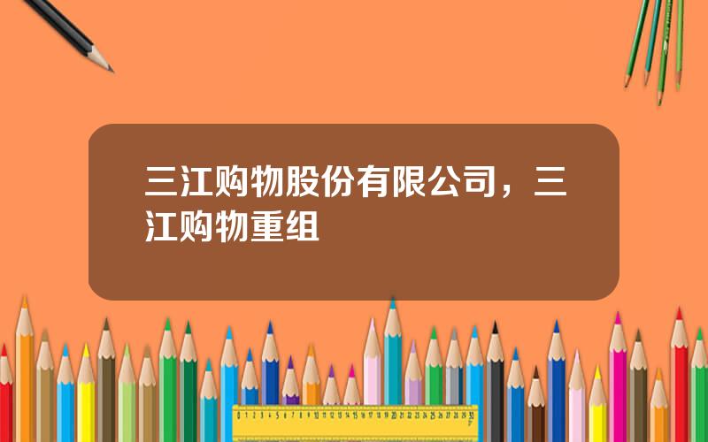 三江购物股份有限公司，三江购物重组