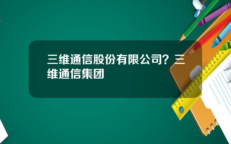 三维通信股份有限公司？三维通信集团