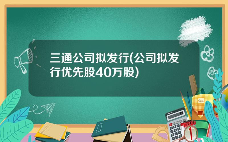 三通公司拟发行(公司拟发行优先股40万股)