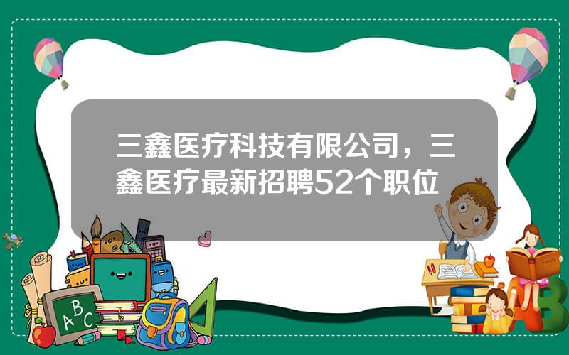 三鑫医疗科技有限公司，三鑫医疗最新招聘52个职位