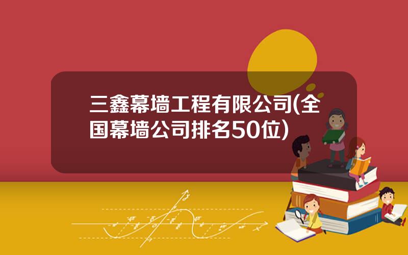 三鑫幕墙工程有限公司(全国幕墙公司排名50位)