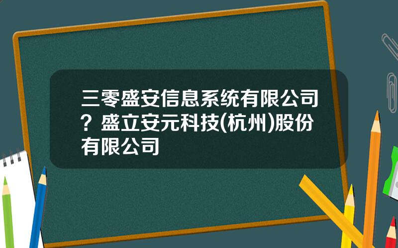 三零盛安信息系统有限公司？盛立安元科技(杭州)股份有限公司