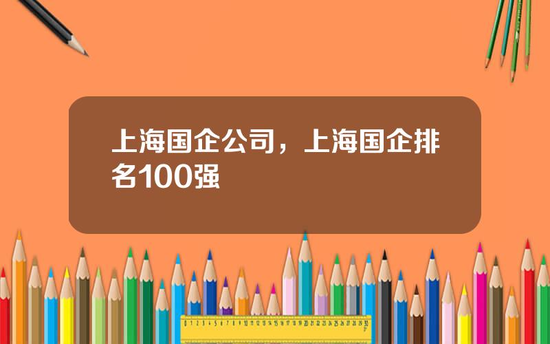 上海国企公司，上海国企排名100强