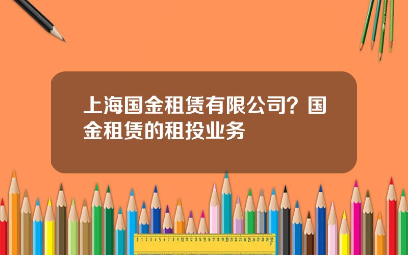 上海国金租赁有限公司？国金租赁的租投业务