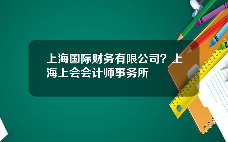 上海国际财务有限公司？上海上会会计师事务所