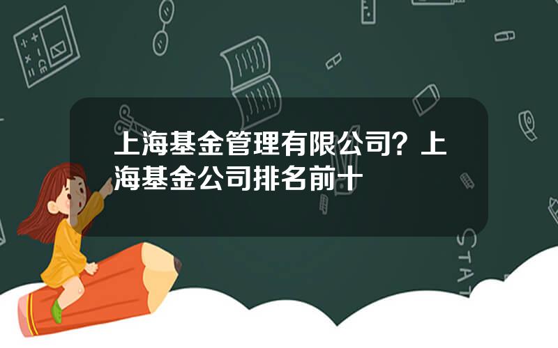 上海基金管理有限公司？上海基金公司排名前十