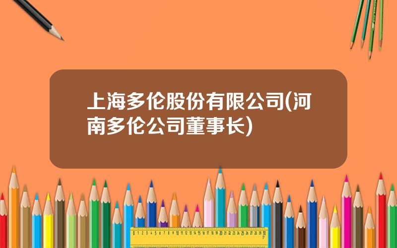 上海多伦股份有限公司(河南多伦公司董事长)