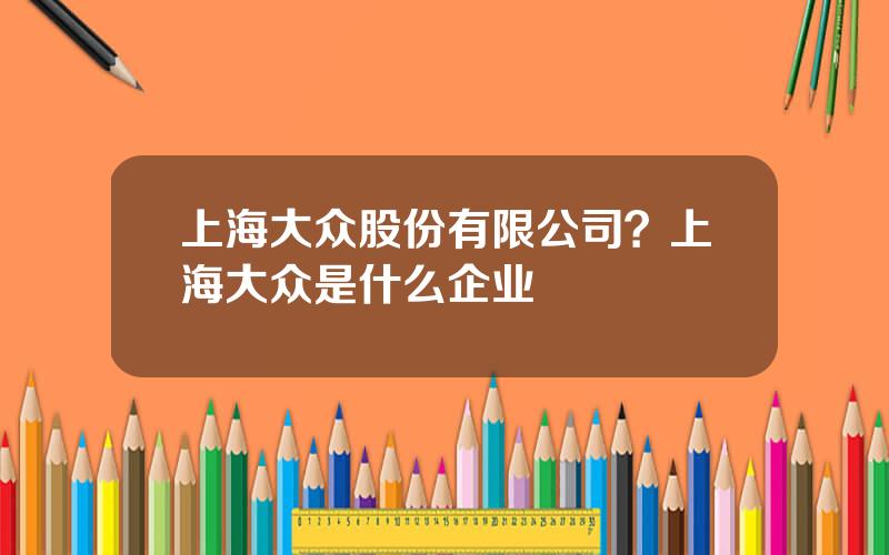 上海大众股份有限公司？上海大众是什么企业