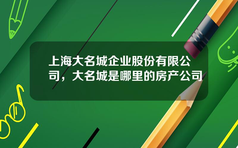 上海大名城企业股份有限公司，大名城是哪里的房产公司