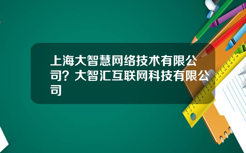 上海大智慧网络技术有限公司？大智汇互联网科技有限公司