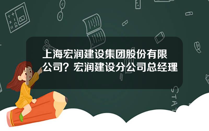 上海宏润建设集团股份有限公司？宏润建设分公司总经理