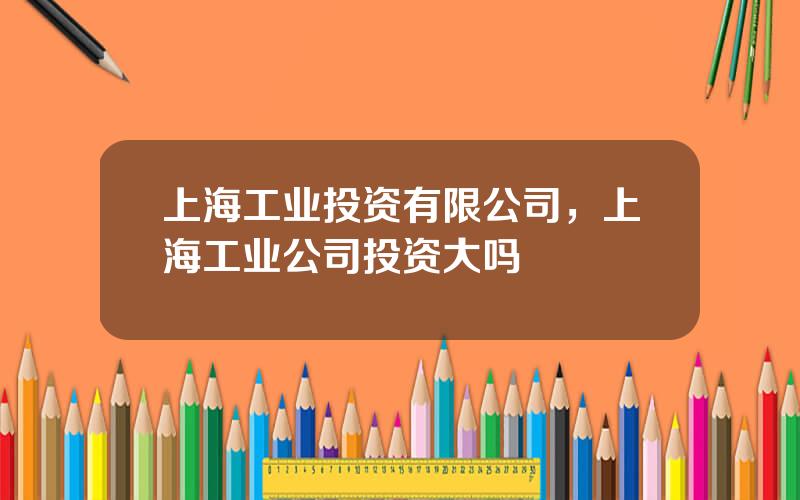 上海工业投资有限公司，上海工业公司投资大吗