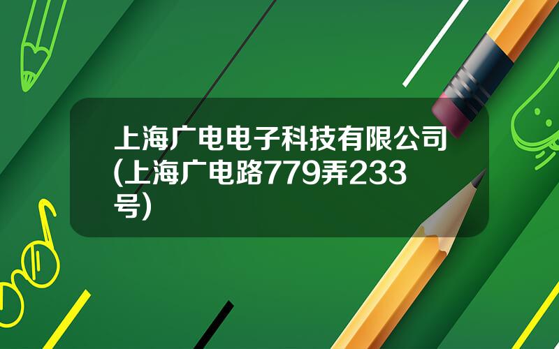 上海广电电子科技有限公司(上海广电路779弄233号)