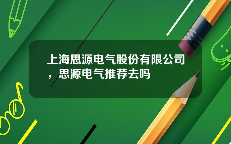 上海思源电气股份有限公司，思源电气推荐去吗