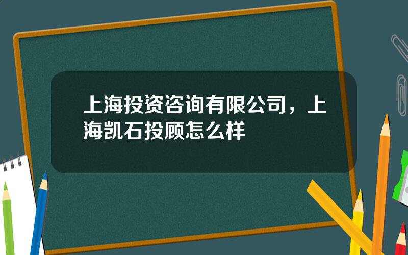 上海投资咨询有限公司，上海凯石投顾怎么样