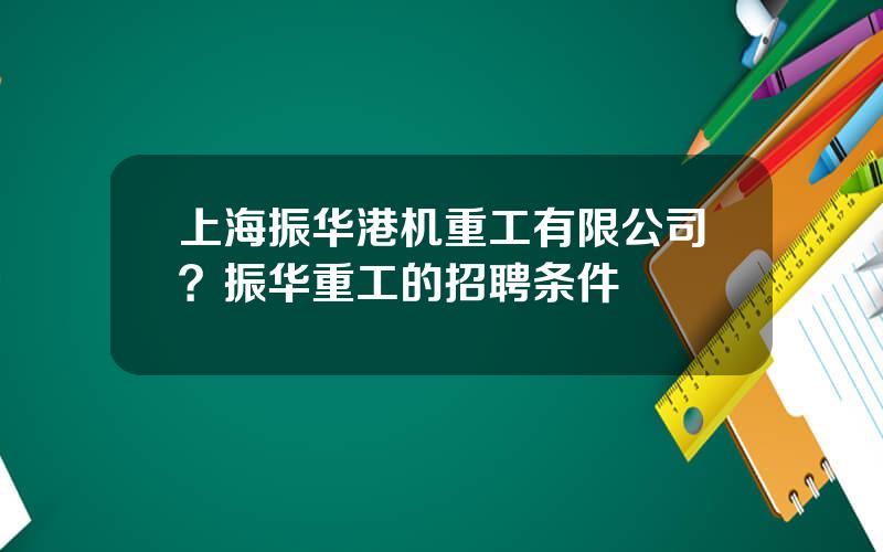 上海振华港机重工有限公司？振华重工的招聘条件